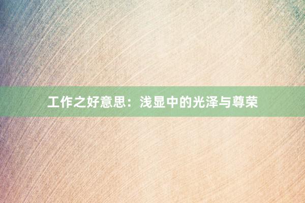 工作之好意思：浅显中的光泽与尊荣